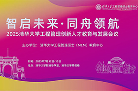 “智启未来·同舟领航”清华大学工程管理创新人才教育与发展会议暨清华MEM创新人才体验营成功举办！